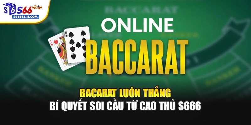 Baccarat Luôn Thắng – Bí Quyết Soi Cầu Từ Cao Thủ S666