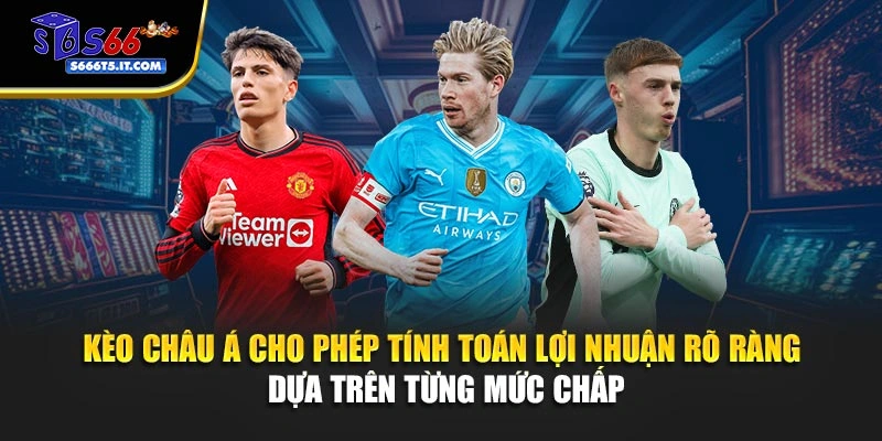 Kèo Châu Á cho phép tính toán lợi nhuận rõ