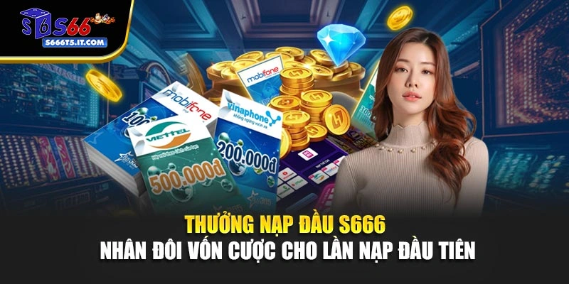 Thưởng Nạp Đầu S666 – Nhân Đôi Vốn Cược Cho Lần Nạp Đầu Tiên
